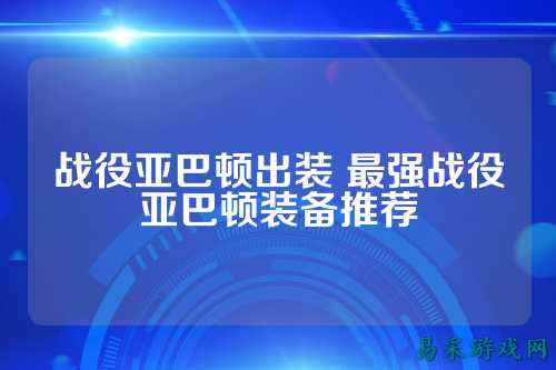战役亚巴顿出装 最强战役亚巴顿装备推荐