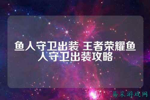 鱼人守卫出装 王者荣耀鱼人守卫出装攻略