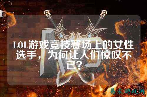 LOL游戏竞技赛场上的女性选手，为何让人们惊叹不已？