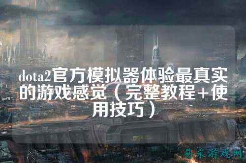 dota2官方模拟器体验最真实的游戏感觉（完整教程+使用技巧）