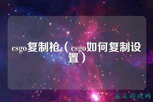csgo复制枪（csgo如何复制设置）