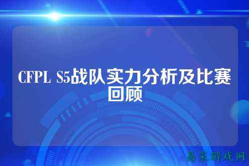 CFPL S5战队实力分析及比赛回顾