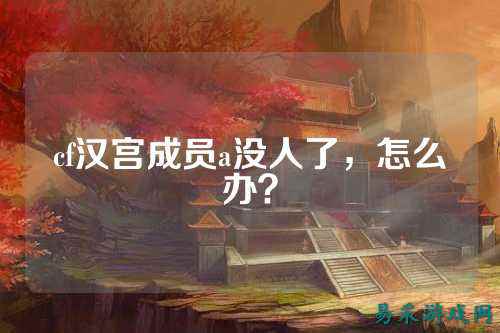 cf汉宫成员a没人了，怎么办？
