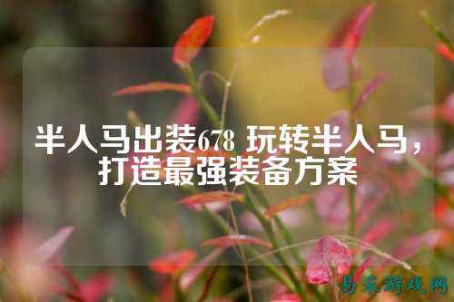半人马出装678 玩转半人马，打造最强装备方案