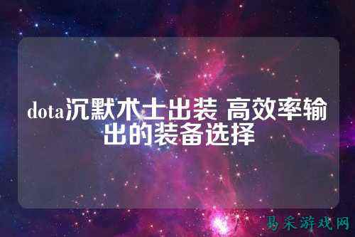 dota沉默术士出装 高效率输出的装备选择