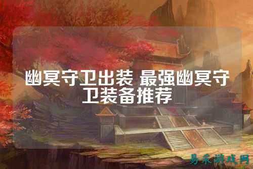 幽冥守卫出装 最强幽冥守卫装备推荐