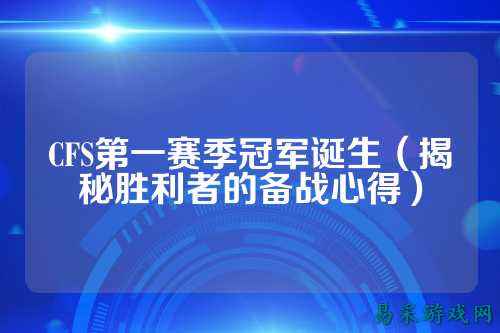 CFS第一赛季冠军诞生（揭秘胜利者的备战心得）