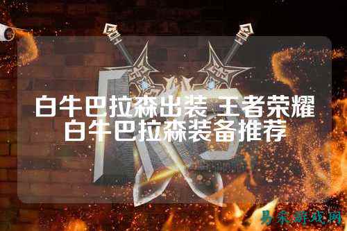 白牛巴拉森出装 王者荣耀白牛巴拉森装备推荐