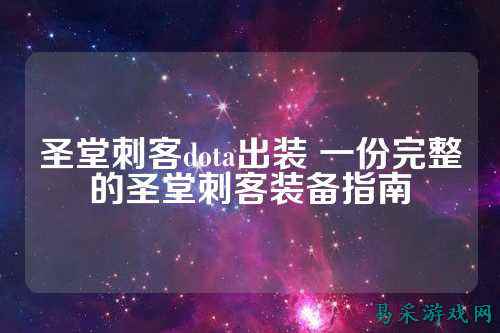 圣堂刺客dota出装 一份完整的圣堂刺客装备指南