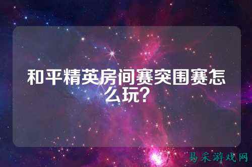 和平精英房间赛突围赛怎么玩？