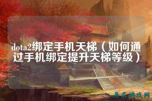 dota2绑定手机天梯（如何通过手机绑定提升天梯等级）