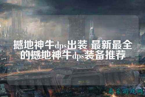 撼地神牛dps出装 最新最全的撼地神牛dps装备推荐