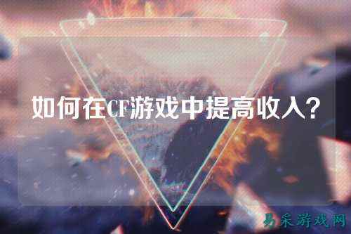 如何在CF游戏中提高收入？
