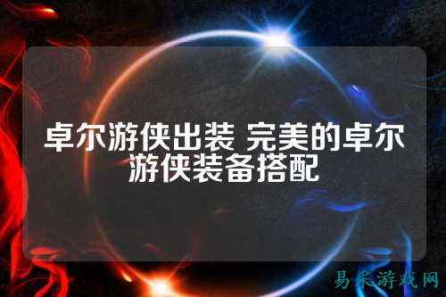 卓尔游侠出装 完美的卓尔游侠装备搭配