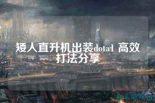 矮人直升机出装dota1 高效打法分享