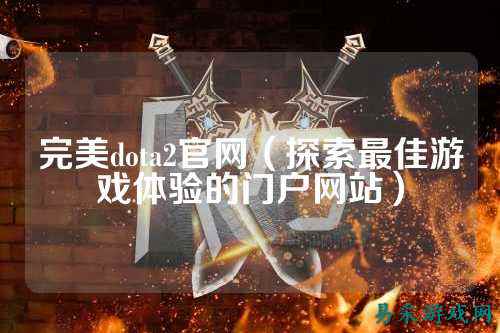 完美dota2官网（探索最佳游戏体验的门户网站）