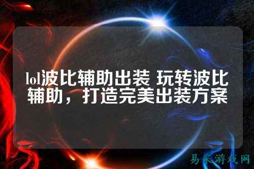 lol波比辅助出装 玩转波比辅助,打造完美出装方案