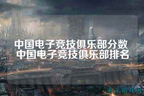 中国电子竞技俱乐部分数 中国电子竞技俱乐部排名