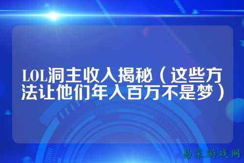 LOL洞主收入揭秘（这些方法让他们年入百万不是梦）