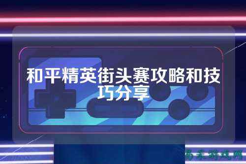 和平精英街头赛攻略和技巧分享