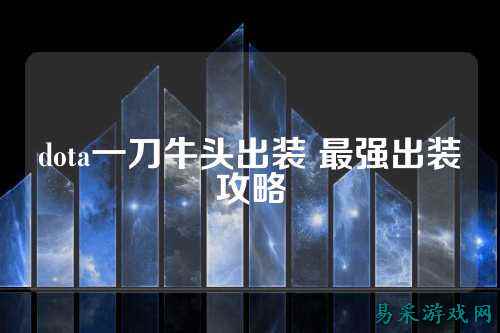 dota一刀牛头出装 最强出装攻略