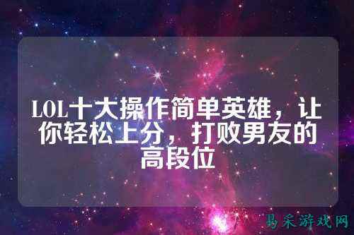 LOL十大操作简单英雄，让你轻松上分，打败男友的高段位