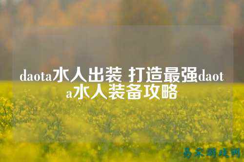 daota水人出装 打造最强daota水人装备攻略