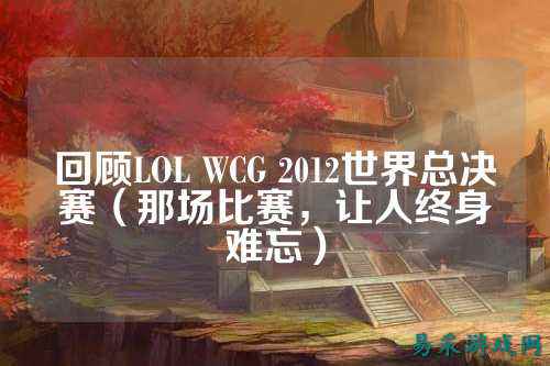 回顾LOL WCG 2012世界总决赛（那场比赛，让人终身难忘）
