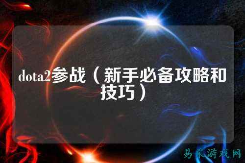dota2参战（新手必备攻略和技巧）