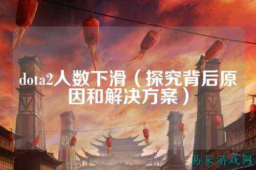 dota2人数下滑（探究背后原因和解决方案）