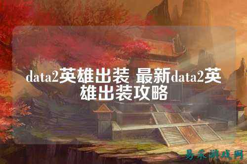 data2英雄出装 最新data2英雄出装攻略