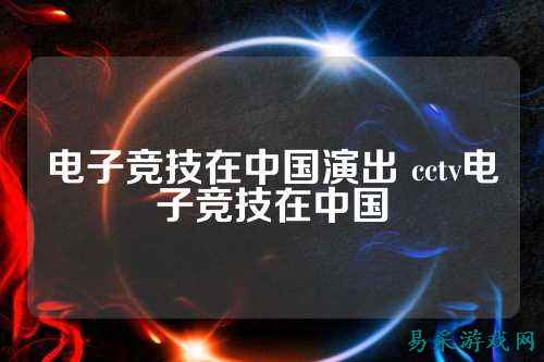 电子竞技在中国演出 cctv电子竞技在中国