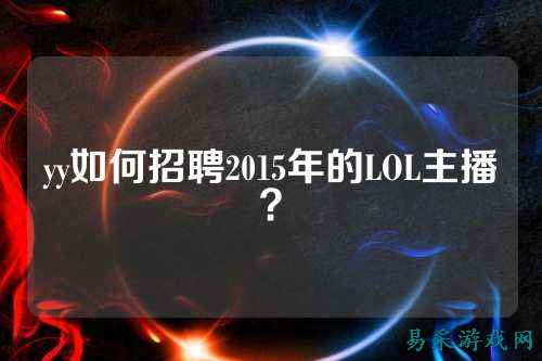 yy如何招聘2015年的LOL主播？