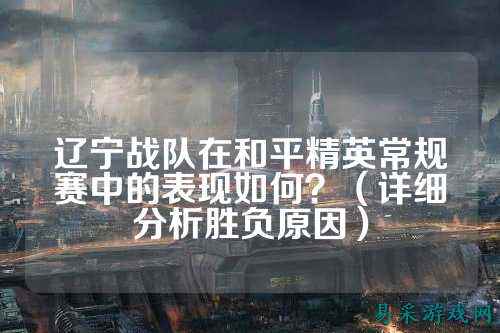 辽宁战队在和平精英常规赛中的表现如何？（详细分析胜负原因）