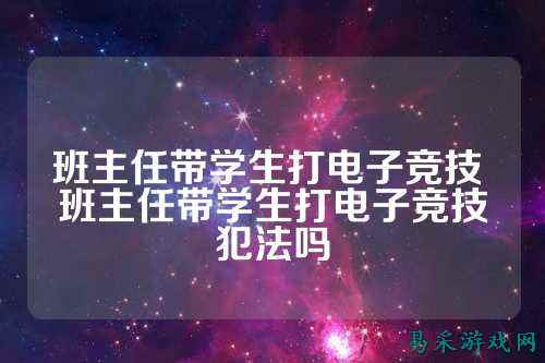 班主任带学生打电子竞技 班主任带学生打电子竞技犯法吗