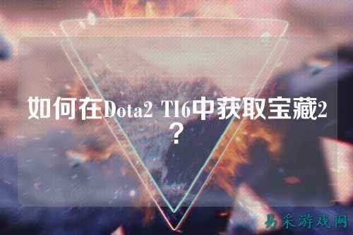 如何在Dota2 TI6中获取宝藏2？