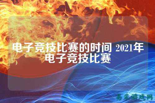 电子竞技比赛的时间 2021年电子竞技比赛