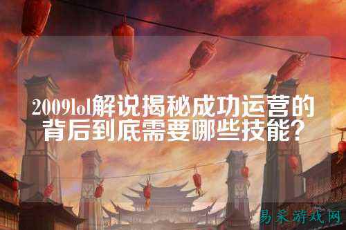 2009lol解说揭秘成功运营的背后到底需要哪些技能？