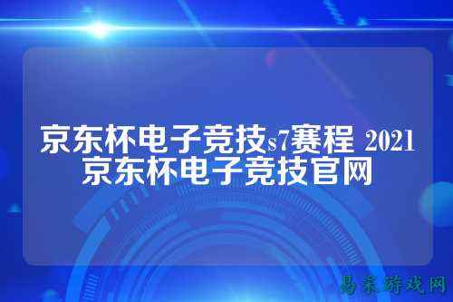 京东杯电子竞技s7赛程 2021京东杯电子竞技官网