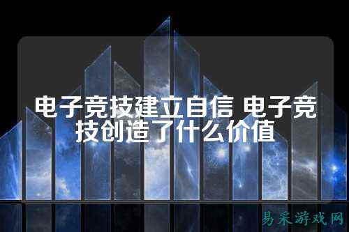 电子竞技建立自信 电子竞技创造了什么价值