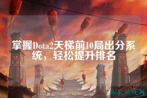 掌握Dota2天梯前10局出分系统，轻松提升排名
