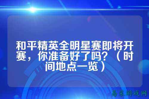和平精英全明星赛即将开赛，你准备好了吗？（时间地点一览）