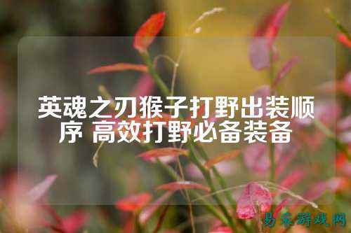 英魂之刃猴子打野出装顺序 高效打野必备装备