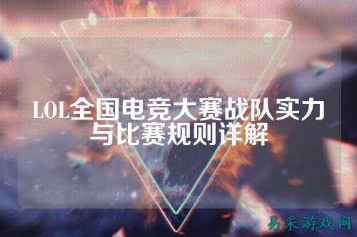 LOL全国电竞大赛战队实力与比赛规则详解