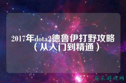 2017年dota2德鲁伊打野攻略（从入门到精通）