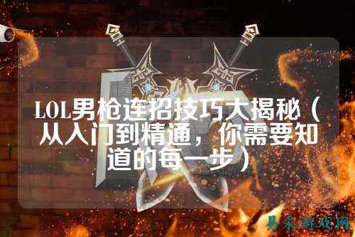 LOL男枪连招技巧大揭秘（从入门到精通，你需要知道的每一步）