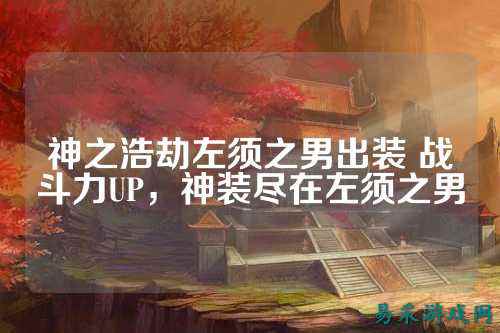 神之浩劫左须之男出装 战斗力UP，神装尽在左须之男