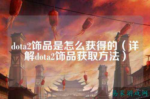 dota2饰品是怎么获得的（详解dota2饰品获取方法）