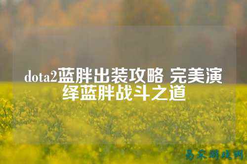 dota2蓝胖出装攻略 完美演绎蓝胖战斗之道