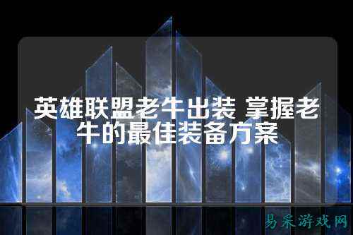 英雄联盟老牛出装 掌握老牛的最佳装备方案